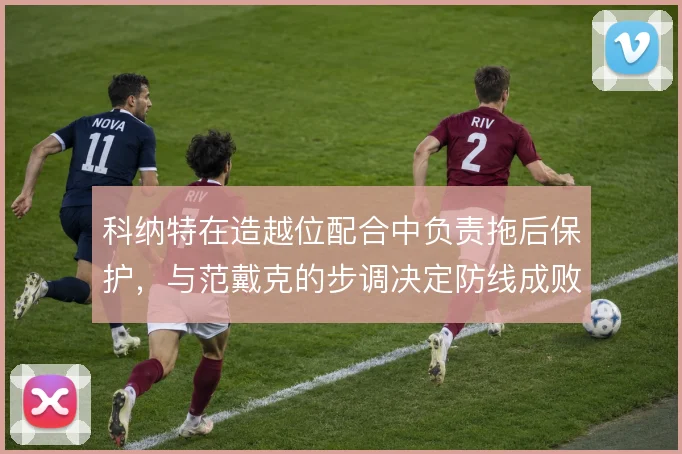 科纳特在造越位配合中负责拖后保护，与范戴克的步调决定防线成败