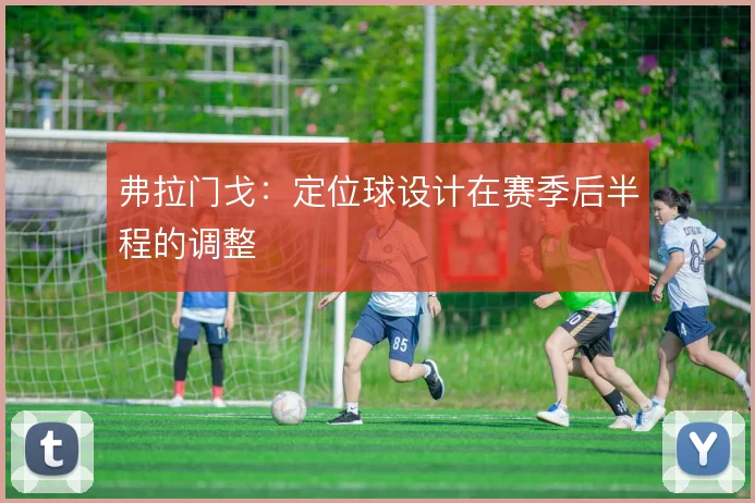 弗拉门戈：定位球设计在赛季后半程的调整