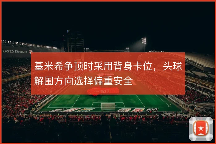 基米希争顶时采用背身卡位，头球解围方向选择偏重安全