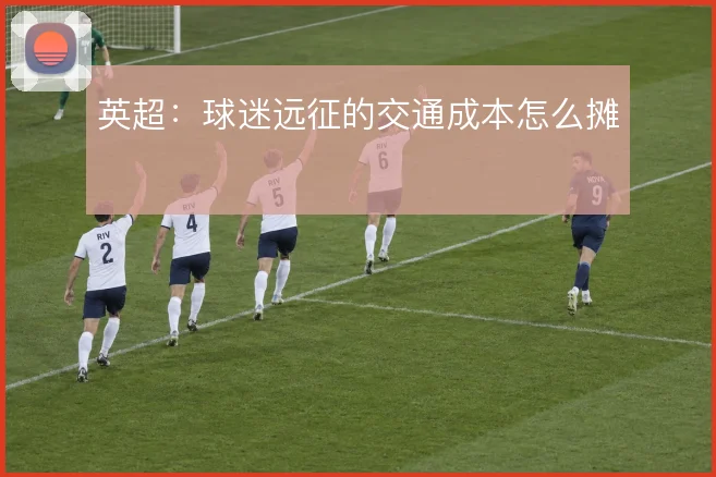 英超：球迷远征的交通成本怎么摊