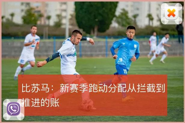 比苏马：新赛季跑动分配从拦截到推进的账